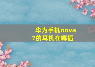 华为手机nova 7的耳机在哪插